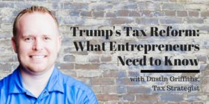 Trump's Tax Reform - What Entrepreneurs Need to Know, with Dustin Griffiths