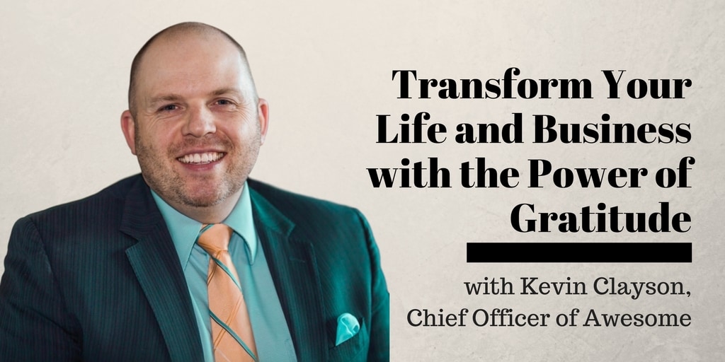Transform Your Life and Business with the Power of Gratitude, with Kevin Clayson