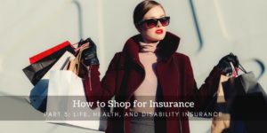 How to Shop for Insurance Part 3 - Life, Health, and Disability Insurance