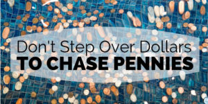 Don't Step Over Dollars to Chase Pennies