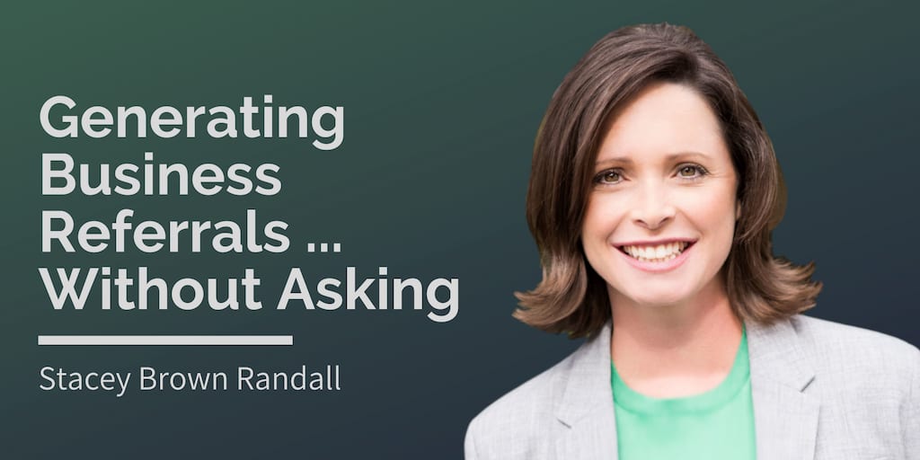 Stacey Brown Randall, Generating Business Referrals Without Asking