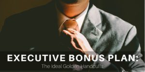 Executive Bonus Plan: The Ideal Golden Handcuffs