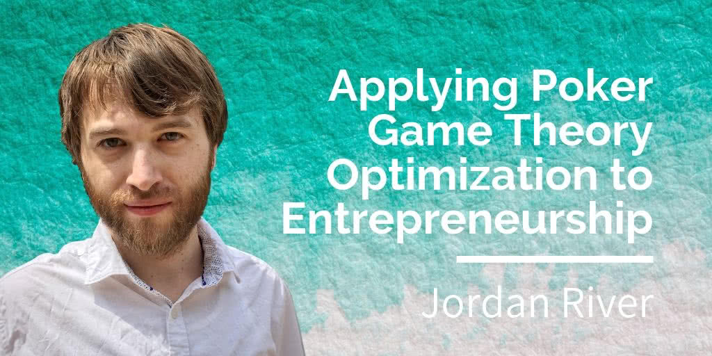 Jordan River: Applying Poker Game Theory to Entrepreneurship