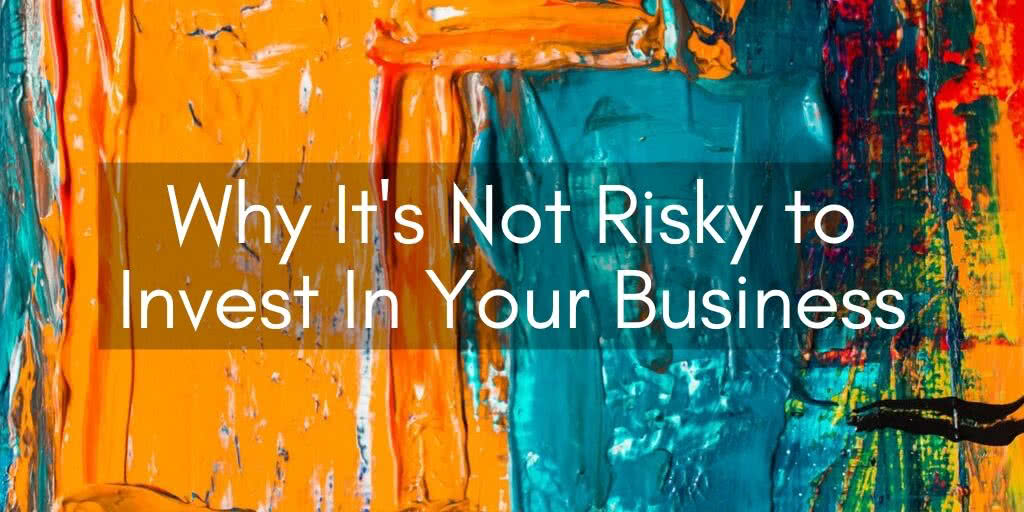Why It's Not Risky to Invest In Your Business