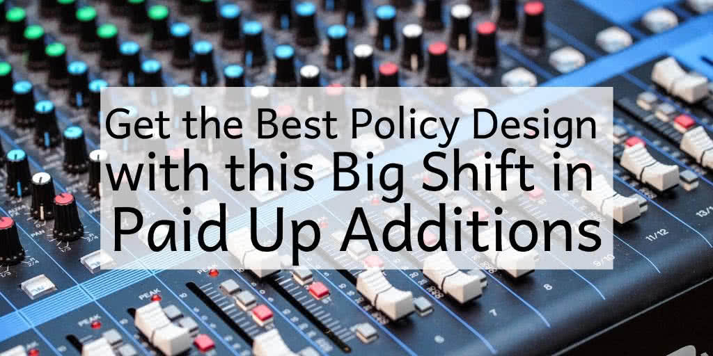 Paid Up Additions Get the Best Policy Design With This Big Shift