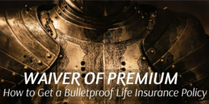 Waiver of Premium - How to Bulletproof Your Life Insurance Policy