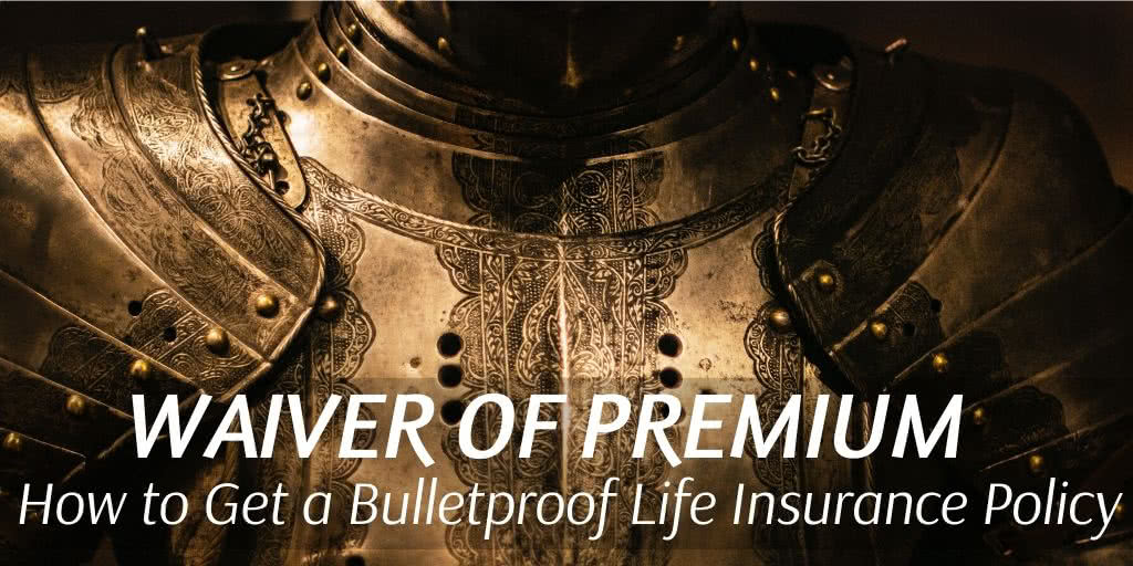 Waiver of Premium - How to Bulletproof Your Life Insurance Policy