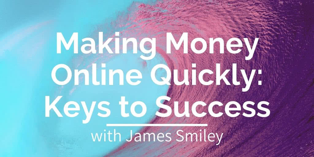 James Smiley - Making Money Online Quickly - Keys to Success