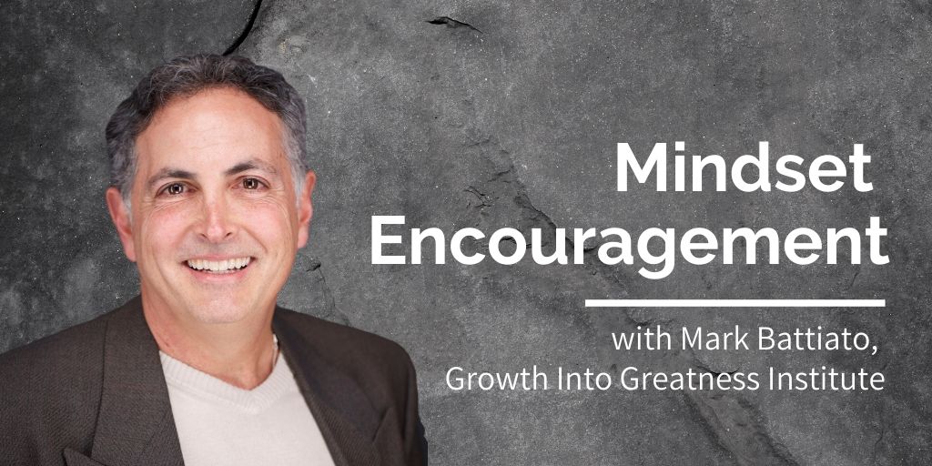 Mindset Encouragement, Mark Battiato, Growth Into Greatness Institute