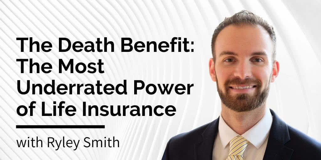 Death Benefit - The Most Underrated Power of Life Insurance, with Ryley Smith