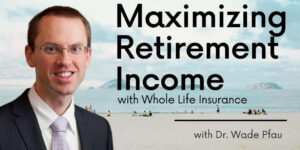 Dr. Wade Pfau Maximizing Retirement Income with Whole Life Insurance