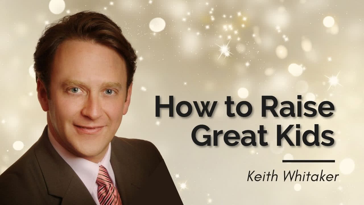 How to Raise Great Kids Keith Whitaker