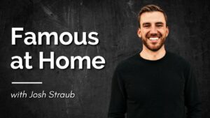 Famous at Home with Josh Straub